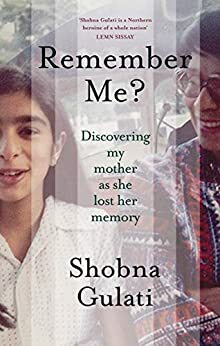 Remember Me?: Discovering My Mother as She Lost Her Memory by Shobna Gulati