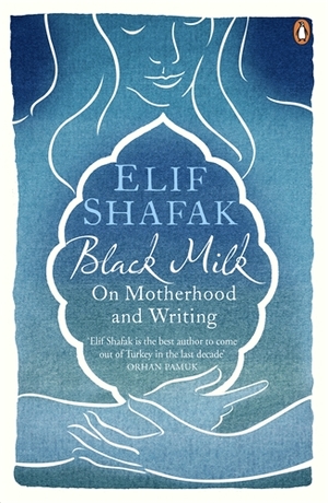 Black Milk: On Motherhood and Writing by Elif Shafak
