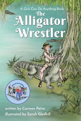 The Alligator Wrestler: A Girls Can Do Anything Book by Carmen Petro