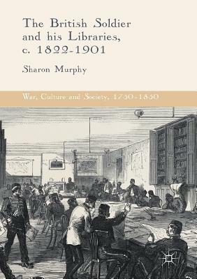 The British Soldier and His Libraries, C. 1822-1901 by Sharon Murphy