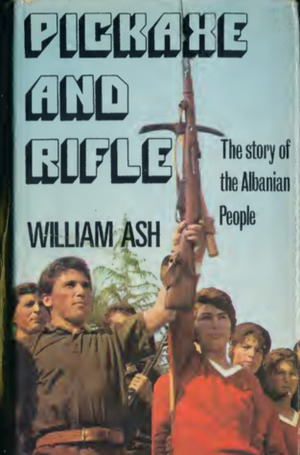 Pickaxe and Rifle: The Story of the Albanian People by William Ash