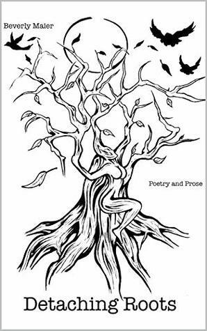 Detaching Roots: Poetry and Prose by Beverly Maier