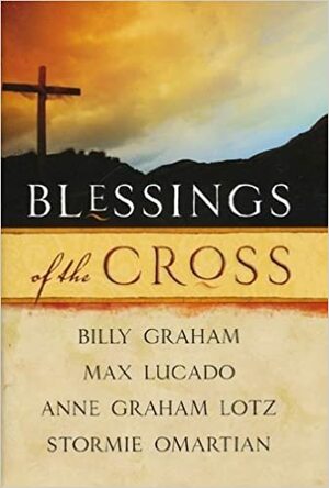 Blessings Of The Cross by Stormie Omartian, Anne Graham Lotz, Billy Graham, Max Lucado