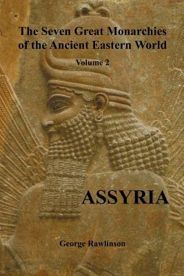 The Seven Great Monarchies of the Ancient Eastern World, Volume 2 (of 7): Assyria, (Fully Illustrated) by George Rawlinson