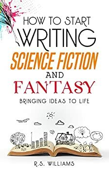 How to Start Writing Science Fiction and Fantasy: Bringing Ideas to Life by R.S. Williams