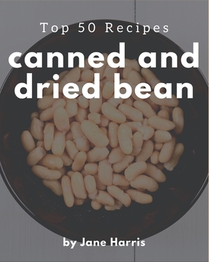 Top 50 Canned And Dried Bean Recipes: Cook it Yourself with Canned And Dried Bean Cookbook! by Jane Harris