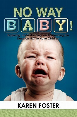 No Way Baby!: Exploring, Understanding, and Defending the Decision NOT to Have Children by Karen Foster