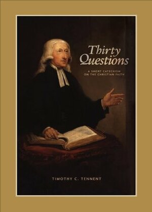 Thirty Questions: A Short Catechism on the Christian Faith by Timothy C. Tennent