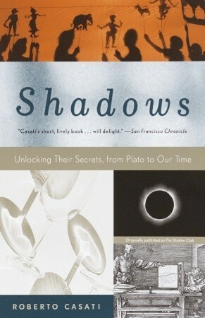 Shadows: Unlocking Their Secrets, from Plato to Our Time by Roberto Casati