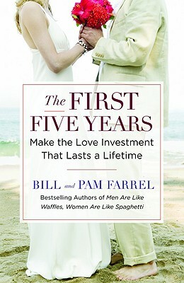 The First Five Years: Make the Love Investment That Lasts a Lifetime by Bill Farrel, Pam Farrel