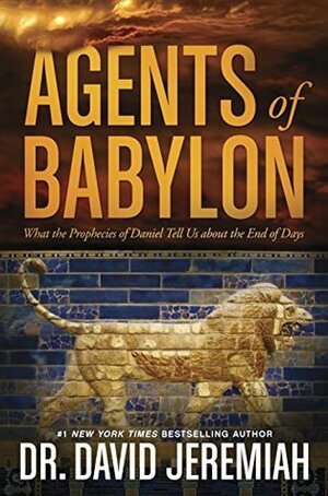 Agents of Babylon: What the Prophecies of Daniel Tell Us about the End of Days by David Jeremiah