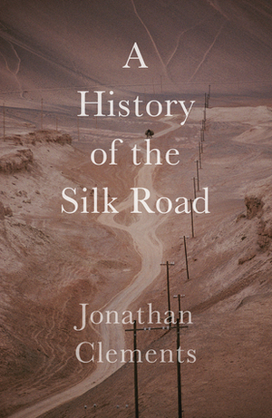 A History of the Silk Road by Jonathan Clements