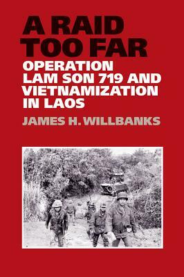 A Raid Too Far: Operation Lam Son 719 and Vietnamization in Laos by James H. Willbanks