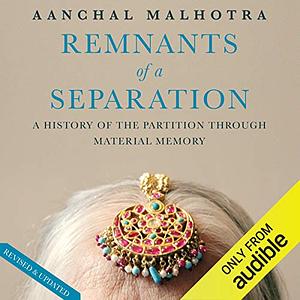 Remnants of a Separation: A History of the Partition Through Material Memory by Aanchal Malhotra