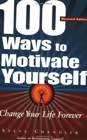 100 Ways to Motivate Yourself: Change Your Life Forever by Steve Chandler