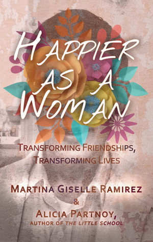 Happier as a Woman: Transforming Friendships, Transforming Lives by Alicia Partnoy, Martina Giselle Ramirez