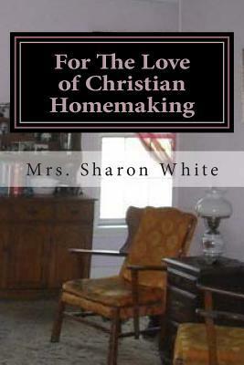For the Love of Christian Homemaking: Pleasant Visits from My Parlour by Sharon White