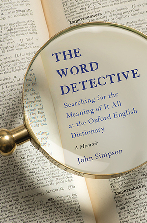 The Word Detective: Searching for the Meaning of It All at the Oxford English Dictionary by John Simpson