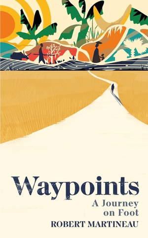 Waypoints: A Journey on Foot by Robert Martineau