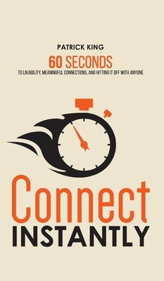 Connect Instantly: 60 Seconds to Likability, Meaningful Connections, and Hitting It Off With Anyone by Patrick King