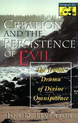 Creation and the Persistence of Evil: The Jewish Drama of Divine Omnipotence by Jon D. Levenson