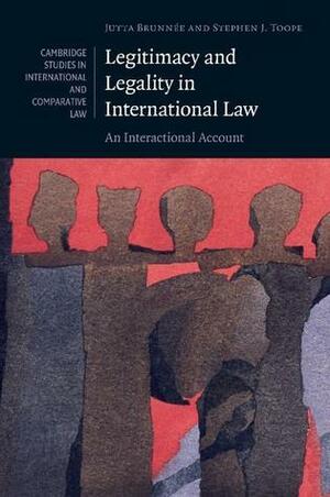 Legitimacy and Legality in International Law: An Interactional Account by Jutta Brunnée, Stephen J. Toope