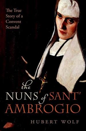 The Nuns of Sant'Ambrogio: The True Story of a Convent Scandal by Ruth Martin, Hubert Wolf