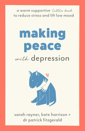 Making Peace with Depression: A warm, supportive little book to reduce stress and ease low mood by Sarah Rayner, Patrick Fitzgerald, Kate Harrison