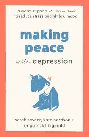 Making Peace with Depression: A warm, supportive little book to reduce stress and ease low mood by Kate Harrison, Sarah Rayner, Patrick Fitzgerald