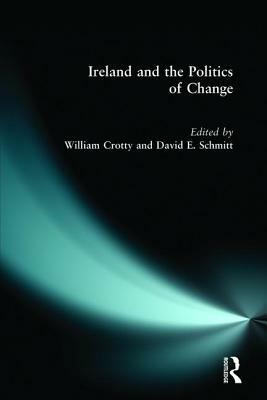 Ireland and the Politics of Change by William J. Crotty, David A. Schmitt