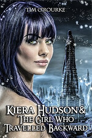 Kiera Hudson & The Girl Who Travelled Backward by Tim O'Rourke