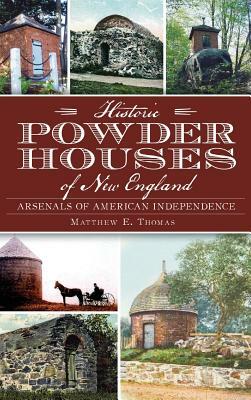 Historic Powder Houses of New England: Arsenals of American Independence by Matthew E. Thomas