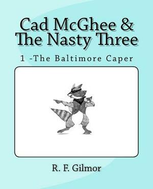 Cad McGhee & The Nasty Three: No. 1 - The Baltimore Caper by R. F. Gilmor