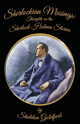 Sherlockian Musings: Thoughts on the Sherlock Holmes Stories by Sheldon Goldfarb