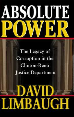 Absolute Power: The Legacy of Corruption in the Clinton Reno Justice Department by David Limbaugh