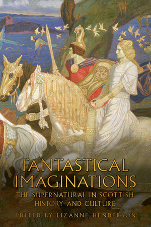 Fantastical Imaginations: The Supernatural in Scottish History and Culture by Lizanne Henderson