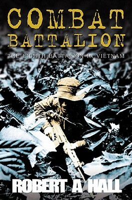 Combat Battalion: The 8th Battalion in Vietnam by Robert Hall