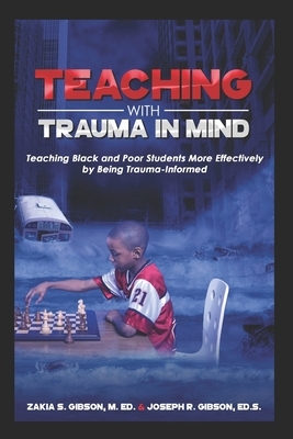 Teaching With Trauma in Mind: Teaching Black and Poor Students More Effectively by Being Trauma-Informed by Zakia S. Gibson, Joseph R. Gibson