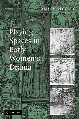 Playing Spaces in Early Women's Drama by Alison Findlay