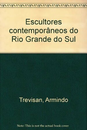 Escultores Contemporaneos Do Rio Grande Do Sul by Armindo Trevisan