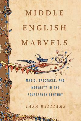 Middle English Marvels: Magic, Spectacle, and Morality in the Fourteenth Century by Tara Williams