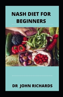 NASH Diet For Beginners: Guide For Beginners On Nash Diet by John Richards