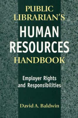 The Public Librarian's Human Resources Handbook: Employer Rights and Responsibilities by David A. Baldwin