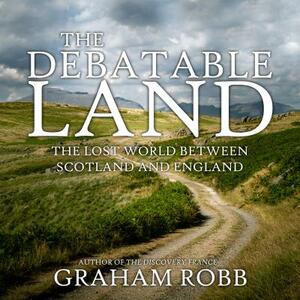 The Debatable Land: The Lost World Between Scotland and England by Graham Robb