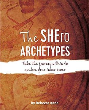 The SHEro Archetypes: Take the Journey Within to Awaken Your Inner Power by Rebecca Kane