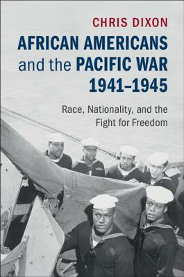 African Americans and the Pacific War, 1941-1945: Race, Nationality, and the Fight for Freedom by Chris Dixon