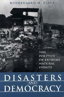 Disasters and Democracy: The Politics of Extreme Natural Events by Rutherford H. Platt