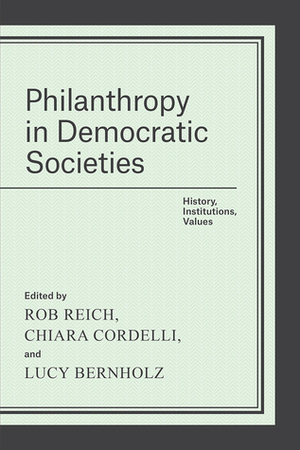 Philanthropy in Democratic Societies: History, Institutions, Values by Lucy Bernholz, Chiara Cordelli, Rob Reich