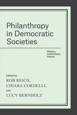 Philanthropy in Democratic Societies: History, Institutions, Values by Rob Reich, Lucy Bernholz, Chiara Cordelli