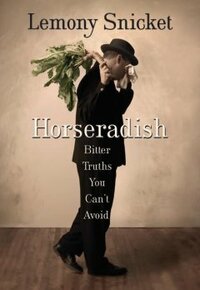 Horseradish: Bitter Truths You Can't Avoid by Lemony Snicket